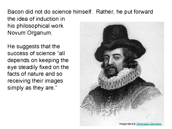 Bacon did not do science himself. Rather, he put forward the idea of induction