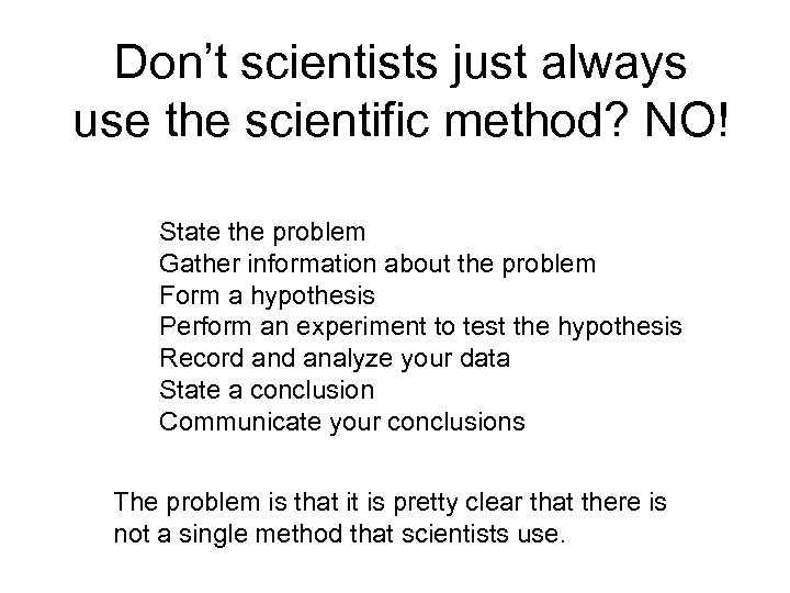 Don’t scientists just always use the scientific method? NO! State the problem Gather information