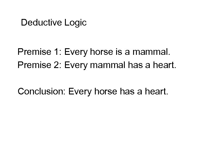 Deductive Logic Premise 1: Every horse is a mammal. Premise 2: Every mammal has