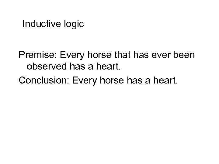 Inductive logic Premise: Every horse that has ever been observed has a heart. Conclusion: