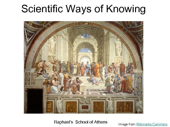 Scientific Ways of Knowing Raphael’s School of Athens Image from Wikimedia Commons 
