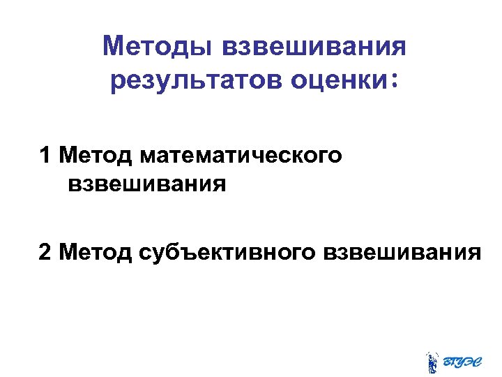 Методы взвешивания результатов оценки: 1 Метод математического взвешивания 2 Метод субъективного взвешивания 