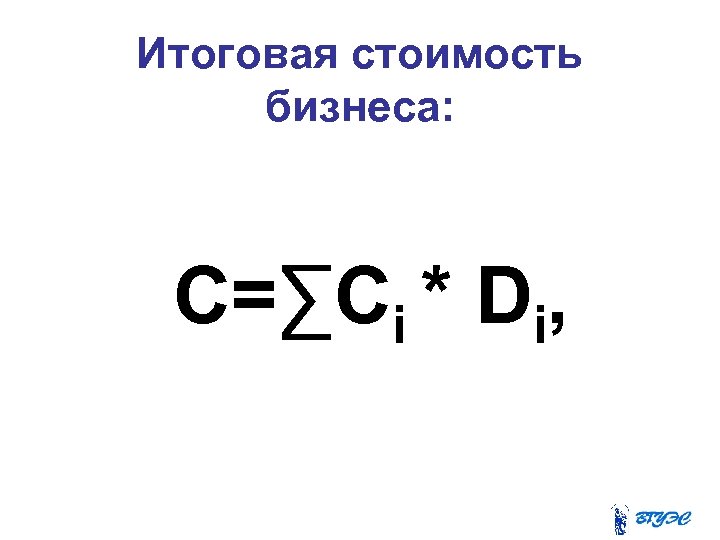 Итоговая стоимость бизнеса: C=∑Сi * Di, 
