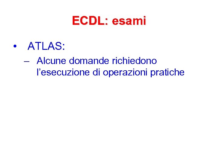 ECDL: esami • ATLAS: – Alcune domande richiedono l’esecuzione di operazioni pratiche 