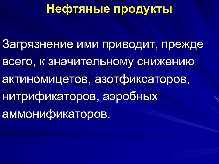 Нефтяные продукты Загрязнение ими приводит, прежде всего, к значительному снижению актиномицетов, азотфиксаторов, нитрификаторов, аэробных