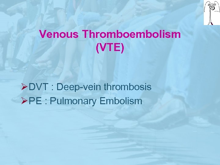 Venous Thromboembolism (VTE) Ø DVT : Deep-vein thrombosis Ø PE : Pulmonary Embolism 