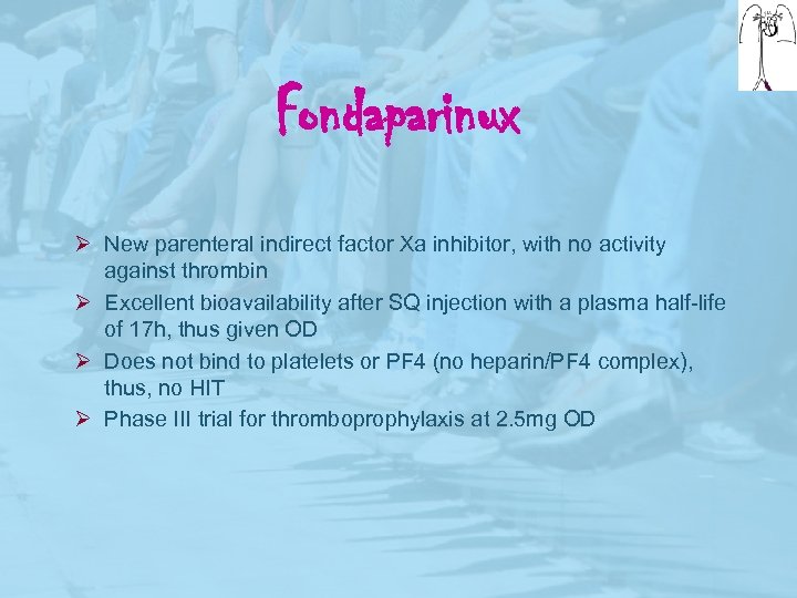 Fondaparinux Ø New parenteral indirect factor Xa inhibitor, with no activity against thrombin Ø
