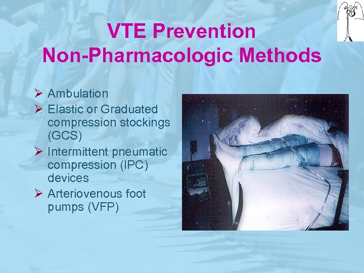 VTE Prevention Non-Pharmacologic Methods Ø Ambulation Ø Elastic or Graduated compression stockings (GCS) Ø
