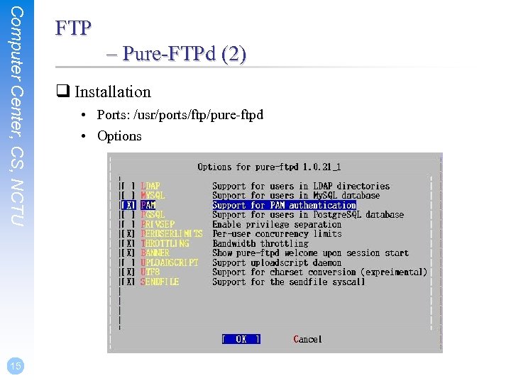 Computer Center, CS, NCTU 15 FTP – Pure-FTPd (2) q Installation • Ports: /usr/ports/ftp/pure-ftpd