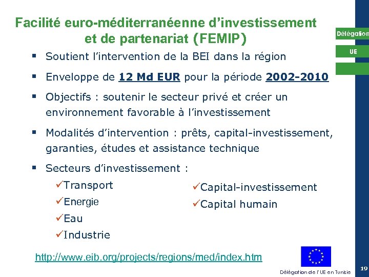 Facilité euro-méditerranéenne d’investissement et de partenariat (FEMIP) Délégation § Soutient l’intervention de la BEI