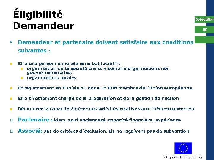 Éligibilité Demandeur • Délégation UE Demandeur et partenaire doivent satisfaire aux conditions suivantes :