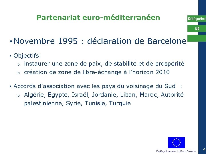 Partenariat euro-méditerranéen Délégation UE • Novembre 1995 : déclaration de Barcelone • Objectifs: o