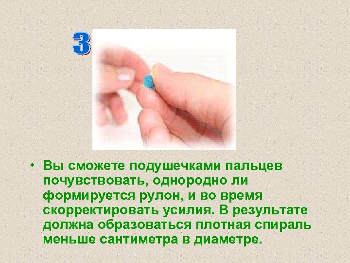  • Вы сможете подушечками пальцев почувствовать, однородно ли формируется рулон, и во время