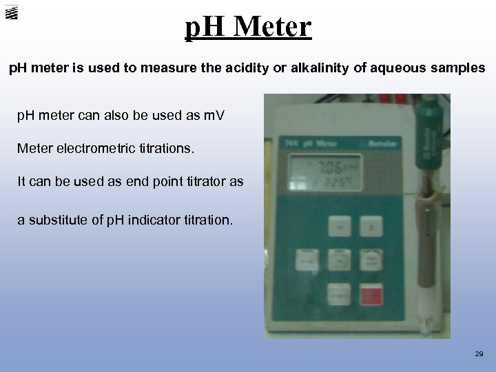 p. H Meter p. H meter is used to measure the acidity or alkalinity