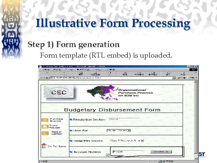 Illustrative Form Processing Step 1) Form generation Form template (RTL embed) is uploaded. 38