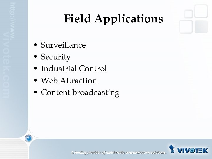 Field Applications • • • Surveillance Security Industrial Control Web Attraction Content broadcasting 
