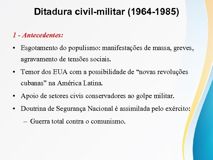 Ditadura civil-militar (1964 -1985) 1 - Antecedentes: • Esgotamento do populismo: manifestações de massa,