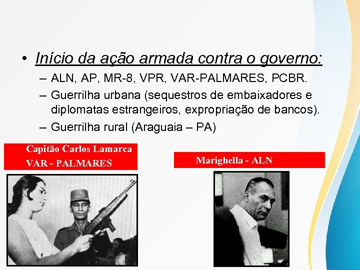  • Início da ação armada contra o governo: – ALN, AP, MR-8, VPR,