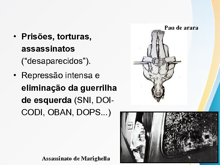 Pau de arara • Prisões, torturas, assassinatos (“desaparecidos”). • Repressão intensa e eliminação da
