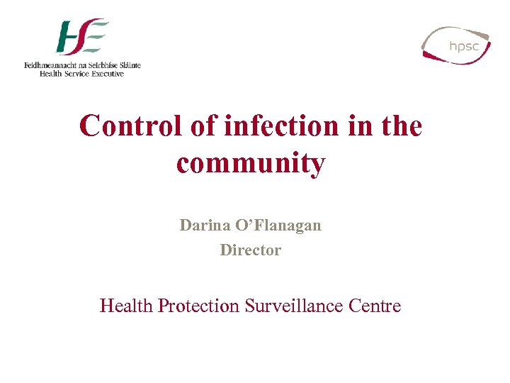 Control of infection in the community Darina O’Flanagan Director Health Protection Surveillance Centre 