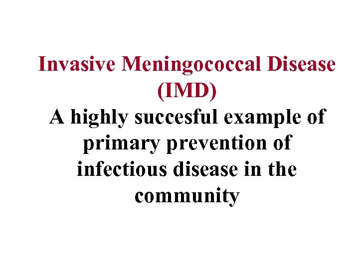 Invasive Meningococcal Disease (IMD) A highly succesful example of primary prevention of infectious disease