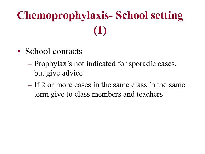 Chemoprophylaxis- School setting (1) • School contacts – Prophylaxis not indicated for sporadic cases,