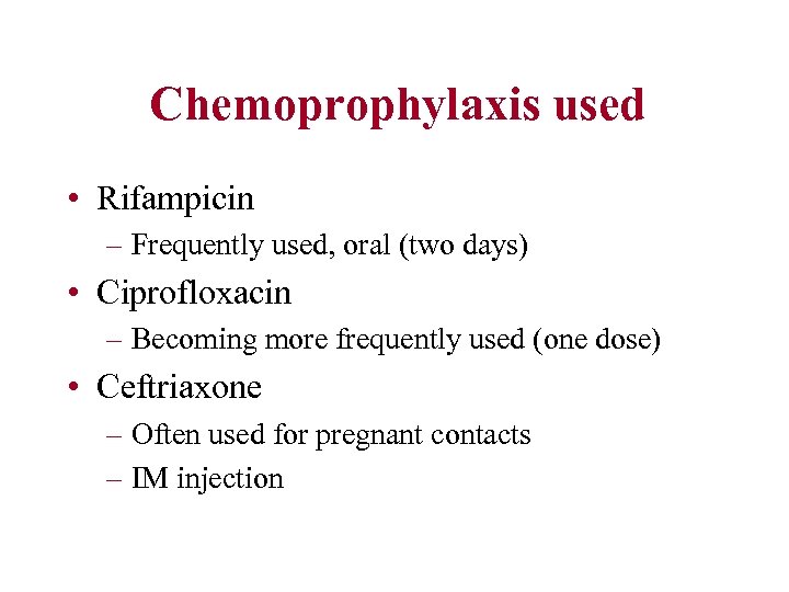 Chemoprophylaxis used • Rifampicin – Frequently used, oral (two days) • Ciprofloxacin – Becoming