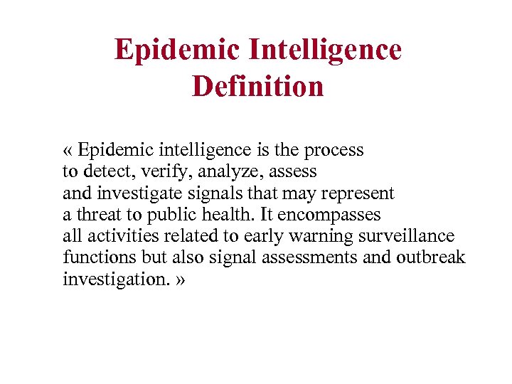 Epidemic Intelligence Definition « Epidemic intelligence is the process to detect, verify, analyze, assess