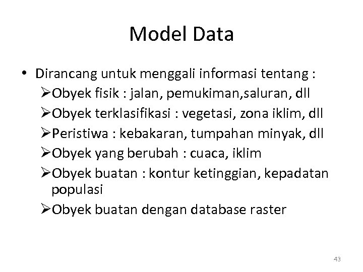 Model Data • Dirancang untuk menggali informasi tentang : ØObyek fisik : jalan, pemukiman,