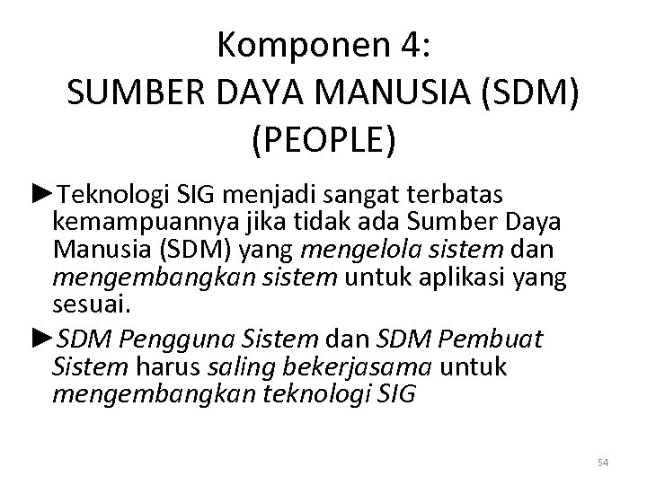 Komponen 4: SUMBER DAYA MANUSIA (SDM) (PEOPLE) ►Teknologi SIG menjadi sangat terbatas kemampuannya jika