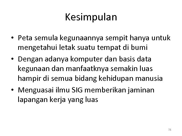 Kesimpulan • Peta semula kegunaannya sempit hanya untuk mengetahui letak suatu tempat di bumi