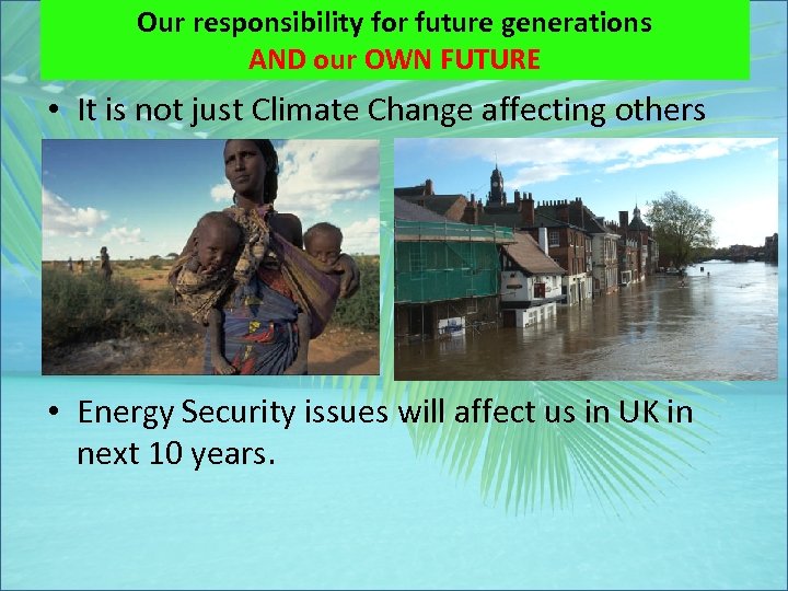 Our responsibility for future generations AND our OWN FUTURE • It is not just