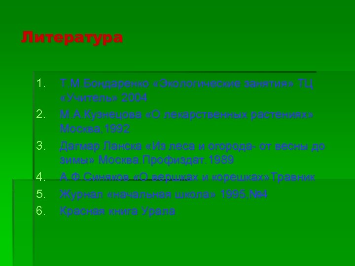 Литература 1. 2. 3. 4. 5. 6. Т. М. Бондаренко «Экологические занятия» ТЦ «Учитель»