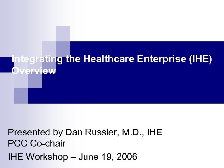 Integrating the Healthcare Enterprise (IHE) Overview Presented by Dan Russler, M. D. , IHE