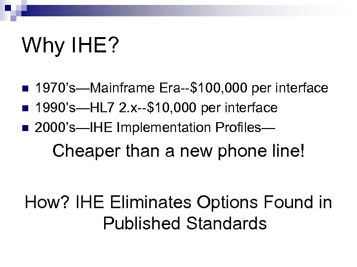Why IHE? n n n 1970’s—Mainframe Era--$100, 000 per interface 1990’s—HL 7 2. x--$10,