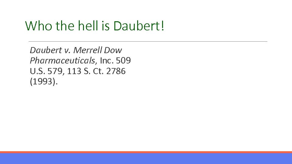 Who the hell is Daubert! Daubert v. Merrell Dow Pharmaceuticals, Inc. 509 U. S.
