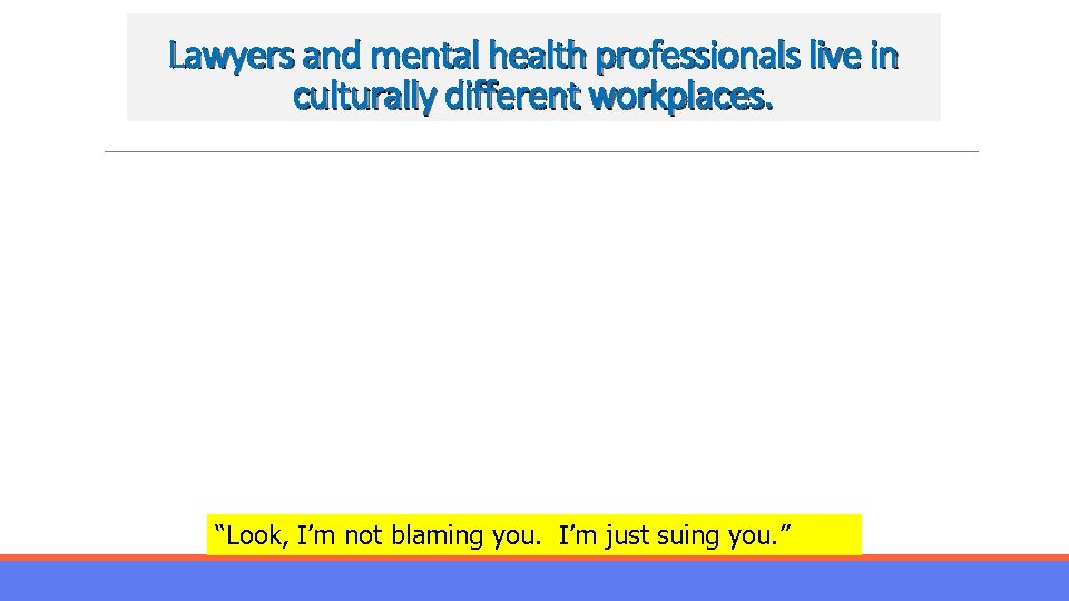 Lawyers and mental health professionals live in culturally different workplaces. “Look, I’m not blaming