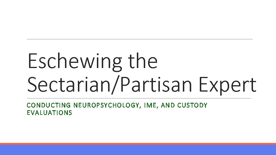 Eschewing the Sectarian/Partisan Expert CONDUCTING NEUROPSYCHOLOGY, IME, AND CUSTODY EVALUATIONS 