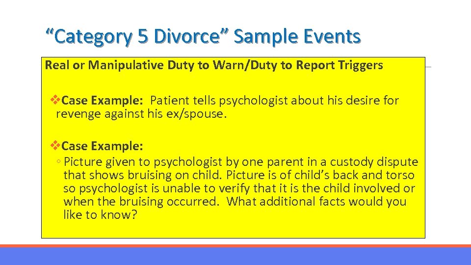 “Category 5 Divorce” Sample Events Real or Manipulative Duty to Warn/Duty to Report Triggers