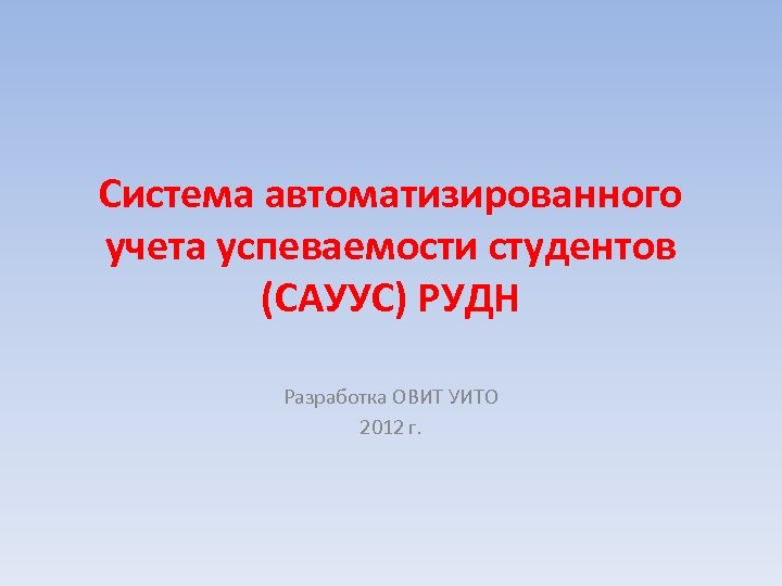 Система автоматизированного учета успеваемости студентов (САУУС) РУДН Разработка ОВИТ УИТО 2012 г. 