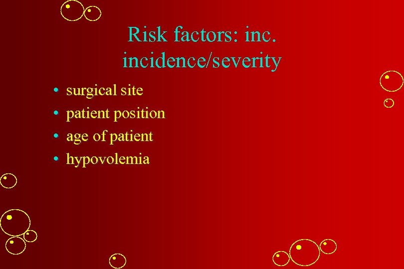 Risk factors: incidence/severity • • surgical site patient position age of patient hypovolemia 