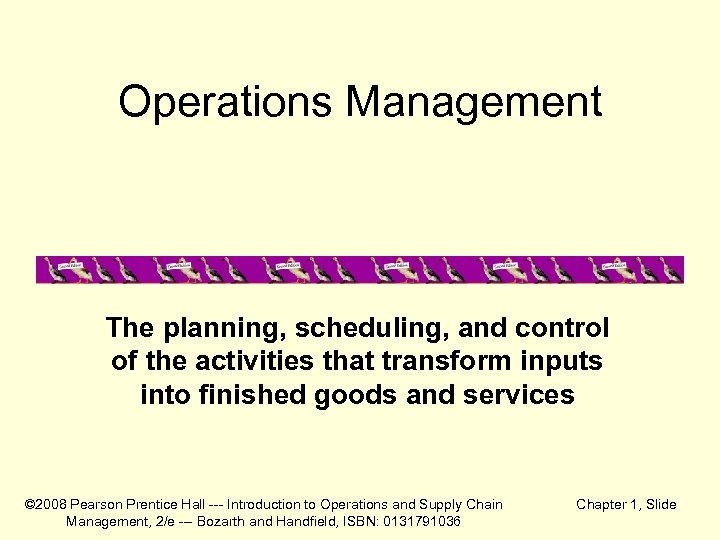 Operations Management The planning, scheduling, and control of the activities that transform inputs into