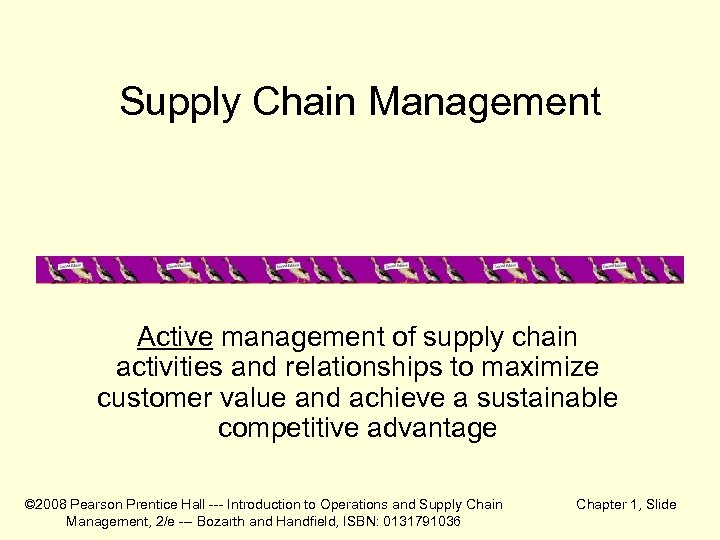 Supply Chain Management Active management of supply chain activities and relationships to maximize customer