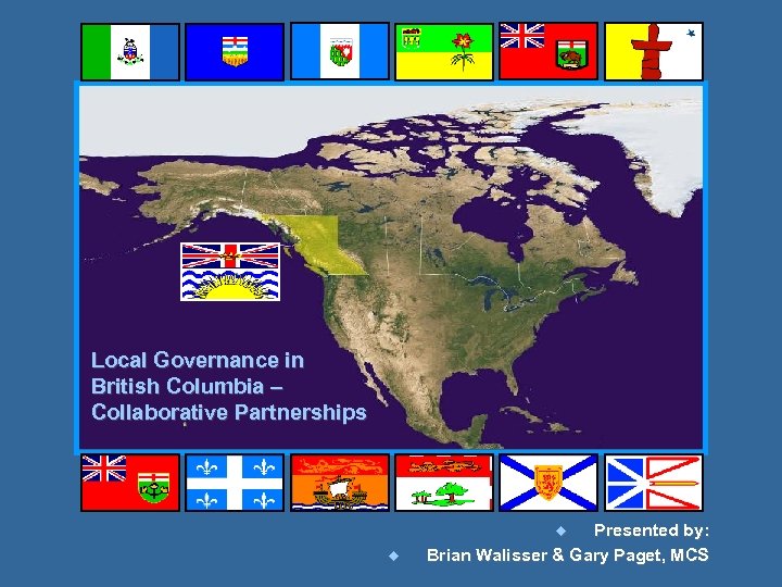 Local Governance in British Columbia – Collaborative Partnerships Presented by: Brian Walisser & Gary