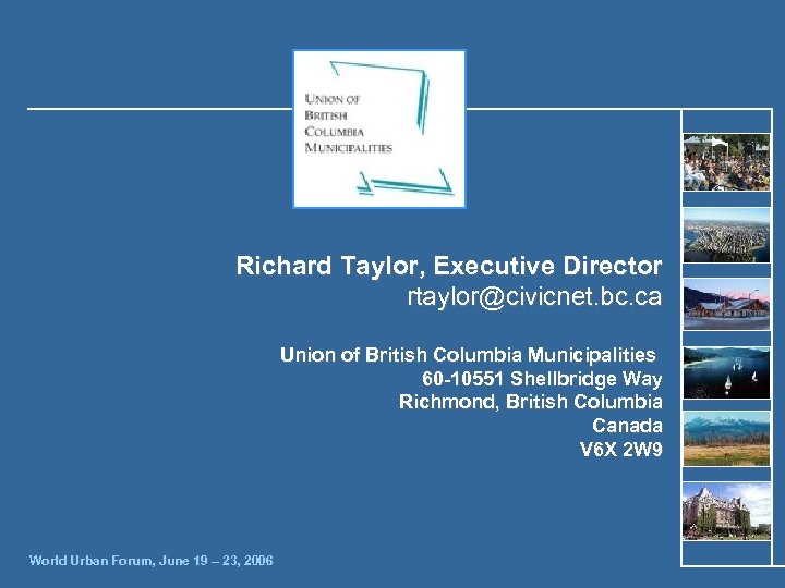 Richard Taylor, Executive Director rtaylor@civicnet. bc. ca Union of British Columbia Municipalities 60 -10551