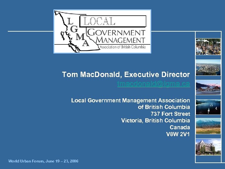 Tom Mac. Donald, Executive Director tmacdonald@lgma. ca Local Government Management Association of British Columbia