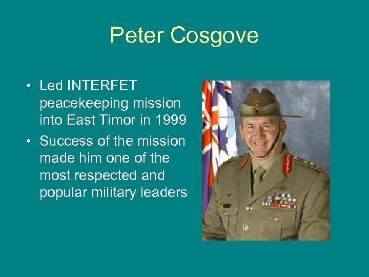 Peter Cosgove • Led INTERFET peacekeeping mission into East Timor in 1999 • Success