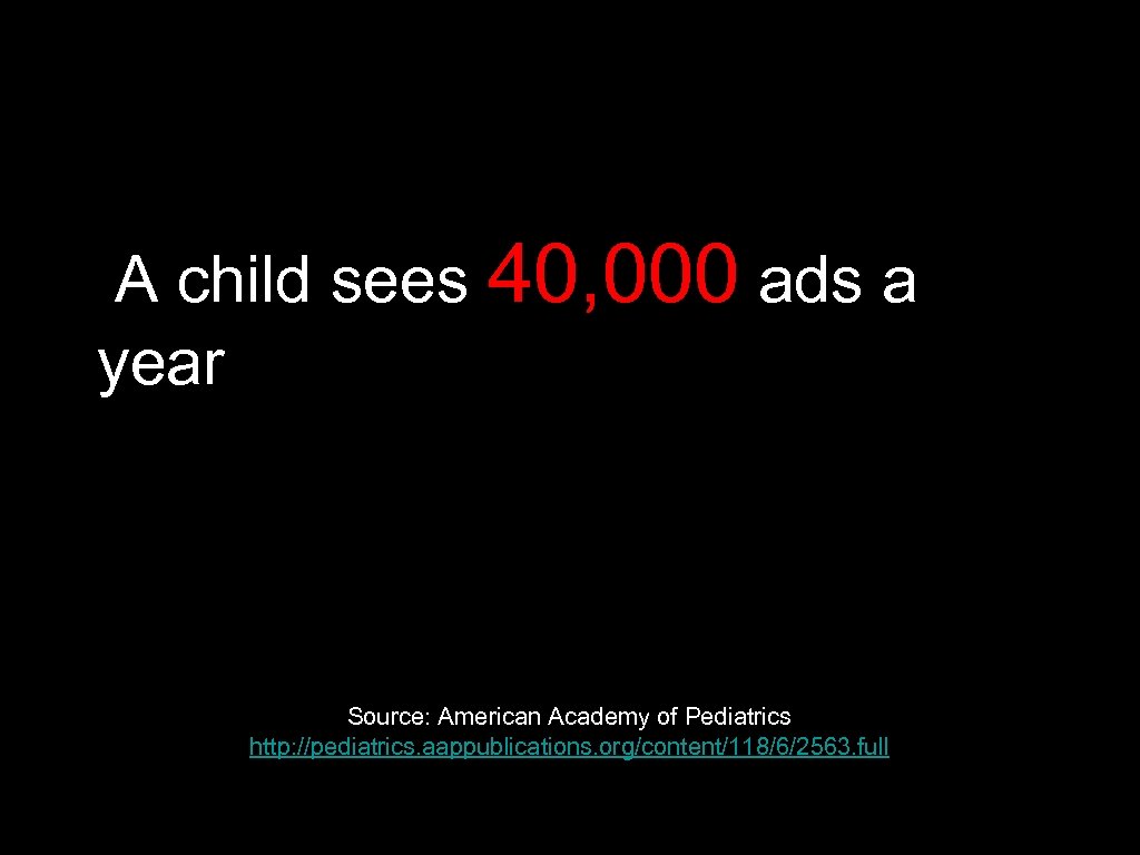 A child sees 40, 000 ads a year Source: American Academy of Pediatrics http: