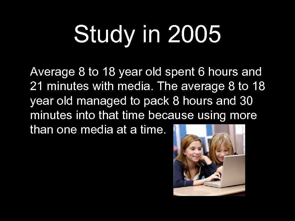 Study in 2005 Average 8 to 18 year old spent 6 hours and 21