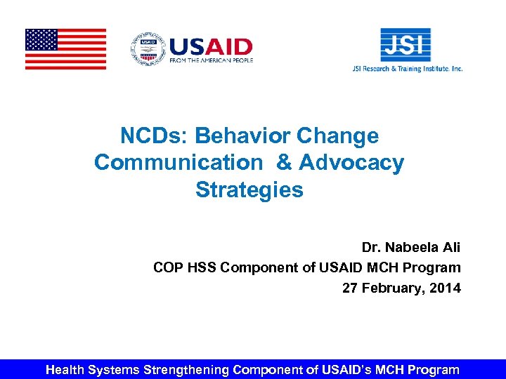 NCDs: Behavior Change Communication & Advocacy Strategies Dr. Nabeela Ali COP HSS Component of